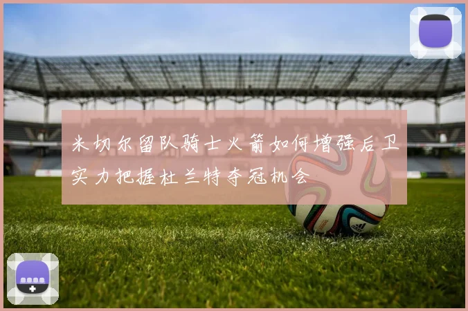 米切尔留队骑士火箭如何增强后卫实力把握杜兰特夺冠机会